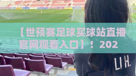 【世预赛足球买球站直播官网观看入口】！2026年最新观赛与购彩指南