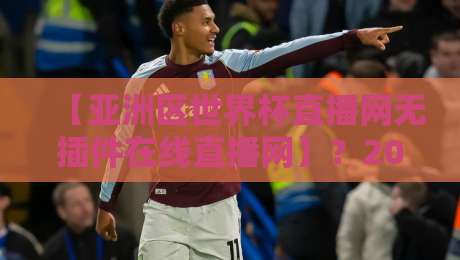 【亚洲区世界杯直播网无插件在线直播网】？2026年球迷必备观赛神器揭秘