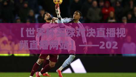 【世界杯买球对决直播视频直播网站】——2026年观赛指南，你猜哪个平台最靠谱？