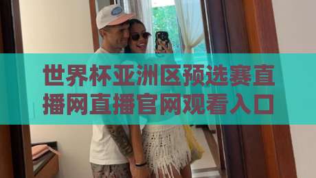 世界杯亚洲区预选赛直播网直播官网观看入口：2026年最新观赛渠道与技巧揭秘