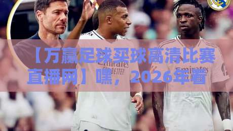【万赢足球买球高清比赛直播网】嘿,2026年看球就靠它了 【万赢足球买球高清比赛直播网】嘿,2026年看球就靠它了