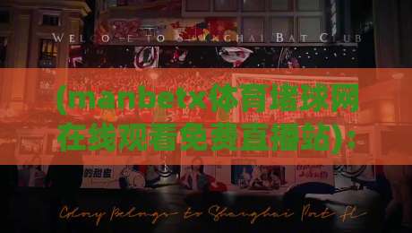(manbetx体育堵球网在线观看免费直播站)：2026年用这个平台看体育直播靠谱吗