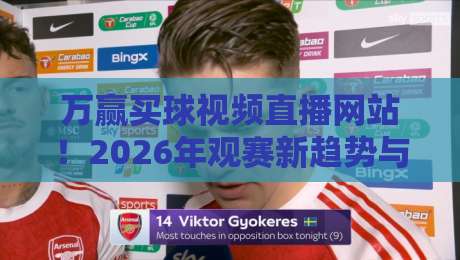万赢买球视频直播网站!2026年观赛新趋势与避坑指南 万赢买球视频直播网站!2026年观赛新趋势与避坑指南