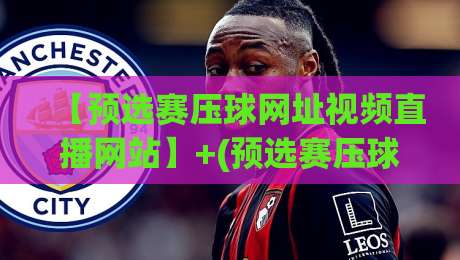 【预选赛压球网址视频直播网站】+(预选赛压球网址视频直播网站):2026年观赛避坑指南 【预选赛压球网址视频直播网站】+(预选赛压球网址视频直播网站):2026年观赛避坑指南