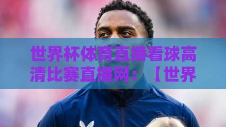 世界杯体育直播看球高清比赛直播网：【世界杯体育直播看球高清比赛直播网】2026年熬夜看球的新选择