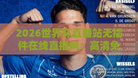 2026世界杯直播站无插件在线直播网：高清免费看球，球迷的终极选择！