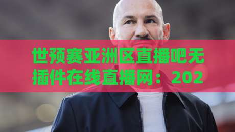 世预赛亚洲区直播吧无插件在线直播网:2026年球迷最爱的看球神器! 世预赛亚洲区直播吧无插件在线直播网:2026年球迷最爱的看球神器!