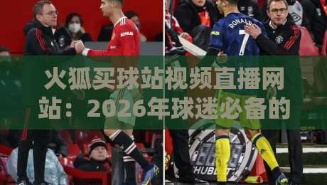 火狐买球站视频直播网站:2026年球迷必备的观赛新选择? 火狐买球站视频直播网站:2026年球迷必备的观赛新选择?