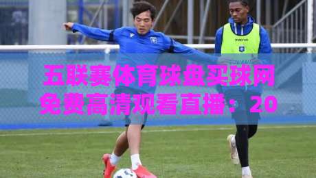 五联赛体育球盘买球网免费高清观看直播:2026年观赛新体验全解析! 五联赛体育球盘买球网免费高清观看直播:2026年观赛新体验全解析!