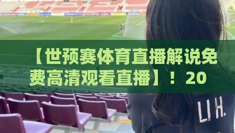 【世预赛体育直播解说免费高清观看直播】！2026亚洲区预选赛终极观赛指南来了