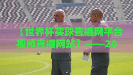 【世界杯买球直播网平台视频直播网站】——2026年观赛新选择，你试过没？