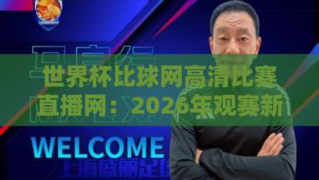 世界杯比球网高清比赛直播网：2026年观赛新选择，高清直播全解析