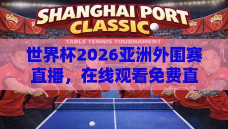 世界杯2026亚洲外围赛直播，在线观看免费直播站推荐（球迷必看）
