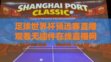 足球世界杯预选赛直播观看无插件在线直播网，2026年世预赛亚洲区免费看？