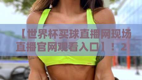【世界杯买球直播网现场直播官网观看入口】！2026最新观赛指南与实战技巧