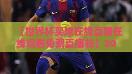 【世界杯买球在线直播在线观看免费直播站】2026年球迷必看：高清不卡顿的观赛全攻略