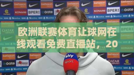 欧洲联赛体育让球网在线观看免费直播站,2026年球迷必看的五大真相 欧洲联赛体育让球网在线观看免费直播站,2026年球迷必看的五大真相