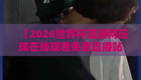 【2026世界杯直播网压球在线观看免费直播站】真香警告:这波操作让我彻底告别付费观赛 【2026世界杯直播网压球在线观看免费直播站】真香警告:这波操作让我彻底告别付费观赛