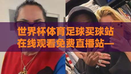 世界杯体育足球买球站在线观看免费直播站——2026年免费观赛终极攻略！
