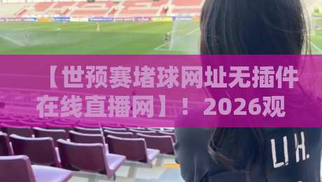 【世预赛堵球网址无插件在线直播网】!2026观战指南:告别卡顿,享零延迟高清 【世预赛堵球网址无插件在线直播网】!2026观战指南:告别卡顿,享零延迟高清