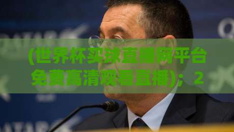 (世界杯买球直播网平台免费高清观看直播);2026世界杯观赛指南:这些免费高清渠道你用过没? (世界杯买球直播网平台免费高清观看直播);2026世界杯观赛指南:这些免费高清渠道你用过没?