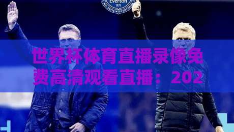 世界杯体育直播录像免费高清观看直播:2026年看球新姿势,这些隐藏技巧让你不花一分钱! 世界杯体育直播录像免费高清观看直播:2026年看球新姿势,这些隐藏技巧让你不花一分钱!