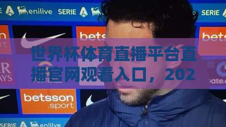 世界杯体育直播平台直播官网观看入口,2026年最全观赛指南来了! 世界杯体育直播平台直播官网观看入口,2026年最全观赛指南来了!
