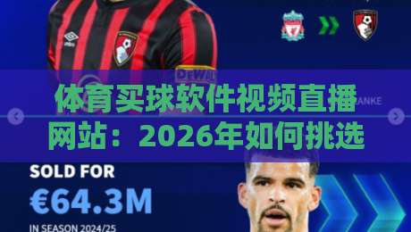 体育买球软件视频直播网站:2026年如何挑选靠谱平台?内行人才知道的5个硬指标 体育买球软件视频直播网站:2026年如何挑选靠谱平台?内行人才知道的5个硬指标