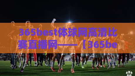 365best体球网高清比赛直播网——【365best体球网】2026年高清赛事观看指南! 365best体球网高清比赛直播网——【365best体球网】2026年高清赛事观看指南!