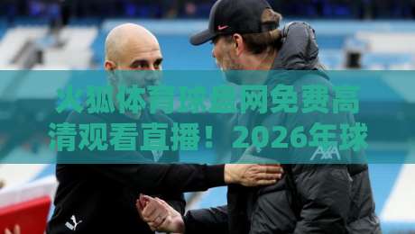 火狐体育球盘网免费高清观看直播!2026年球迷的终极观赛指南? 火狐体育球盘网免费高清观看直播!2026年球迷的终极观赛指南?