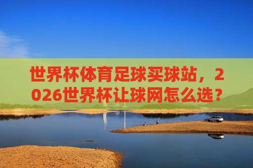 【世界杯乌拉圭压球网站】——2026年世界杯投注平台安全指南+实用经验