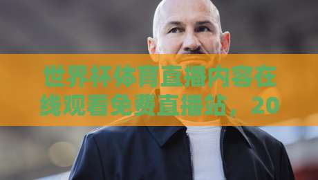世界杯体育直播内容在线观看免费直播站,2026观赛指南来了! 世界杯体育直播内容在线观看免费直播站,2026观赛指南来了!