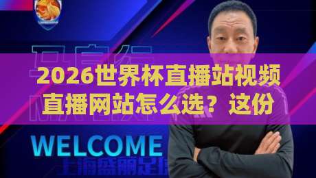 2026世界杯直播站视频直播网站怎么选?这份避坑指南请收好 2026世界杯直播站视频直播网站怎么选?这份避坑指南请收好