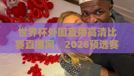 世界杯外围直播高清比赛直播网,2026预选赛球迷该去哪儿看? 世界杯外围直播高清比赛直播网,2026预选赛球迷该去哪儿看?