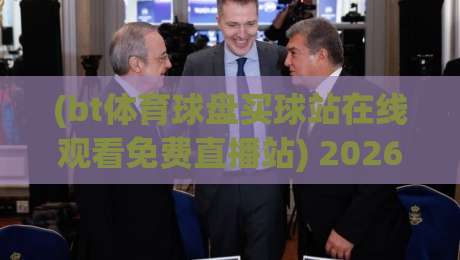 (bt体育球盘买球站在线观看免费直播站) 2026年还能这么玩?资深球迷的实测避坑指南 (bt体育球盘买球站在线观看免费直播站) 2026年还能这么玩?资深球迷的实测避坑指南