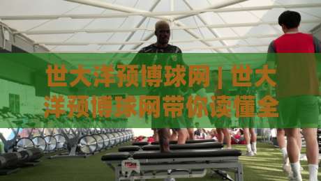世大洋预博球网 | 世大洋预博球网带你读懂全球赛事数据背后的门道 (世大洋预博球网)|网上热门押球网登录交流攻略排名回放无广告