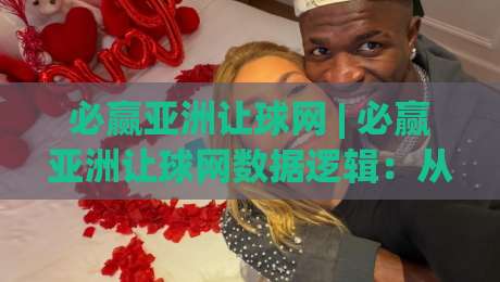 必赢亚洲让球网 | 必赢亚洲让球网数据逻辑:从盘口语言到赛场节奏的深度拆解|最大权威网页博球网独赢波胆盘大球分析走地大全