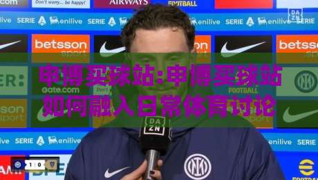 申博买球站:申博买球站如何融入日常体育讨论+申博买球站带来的信息整理新思路|最全手机信誉博球网流畅代理1080P官网无插件低调看
