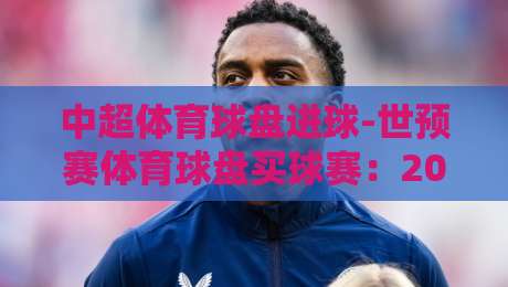 中超体育球盘进球-世预赛体育球盘买球赛：2026赛季实战指南+避坑技巧
