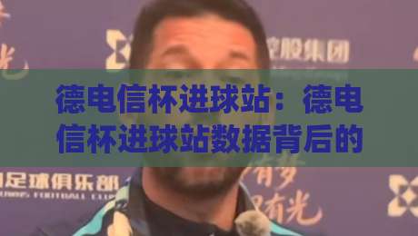 德电信杯进球站:德电信杯进球站数据背后的门道,看懂(德电信杯进球站)不再只盯着比分|线上十大最稳让球站赛程投注录像回放策略波胆积分榜