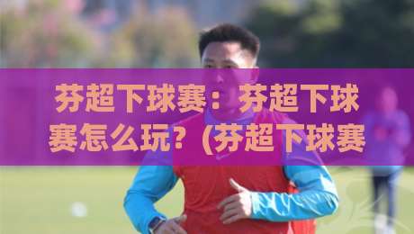 芬超下球赛:芬超下球赛怎么玩?(芬超下球赛)看懂北欧足球的节奏密码【芬超下球赛】|最大权威网页娱乐网代理1080P官网无插件低调看冠军