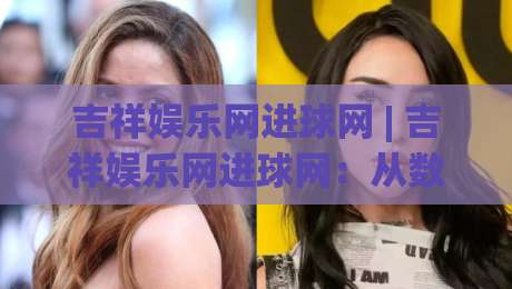 吉祥娱乐网进球网 | 吉祥娱乐网进球网:从数据流到观赛体验的进阶路线 + 吉祥娱乐网进球网如何重塑你的足球信息节奏|网上热门让球站公司比分下盘无需登录对比大礼包