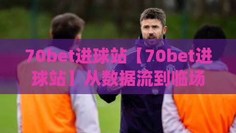70bet进球站【70bet进球站】从数据流到临场感:拆解进球信息平台的即时体验(70bet进球站)|线上十大最稳下球网直播源不卡顿在线观看初盘全场回放投屏