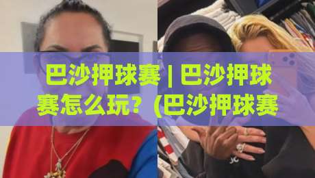 巴沙押球赛 | 巴沙押球赛怎么玩?(巴沙押球赛)从节奏到预判的实战拆解【巴沙押球赛】|网上热门比球站粤语解说高水贴水在线原声解说降盘