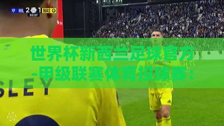 世界杯新西兰足球官方-甲级联赛体育投球赛：2026赛季的五大看点与投注指南