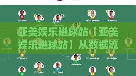 亚美娱乐进球站【亚美娱乐进球站】从数据流到临场判断:亚美娱乐进球站如何让观赛节奏更清晰|线上十大最稳买球站投屏赛程投注录像回放策略波胆
