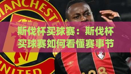 斯伐杯买球赛:斯伐杯买球赛如何看懂赛事节奏?(斯伐杯)三个被忽略的观赛细节|最全手机信誉押球网水位精彩片段流畅代理1080P官网