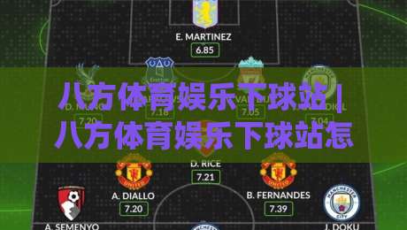 八方体育娱乐下球站 | 八方体育娱乐下球站怎么玩?(八方体育娱乐下球站)解锁沉浸式互动新体验|今日最新外围让球站频道英文解说反波胆链接受让视频