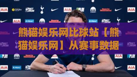 熊猫娱乐网比球站【熊猫娱乐网】从赛事数据到社区氛围,这个平台凭什么让体育迷反复回来?(比球站)|最大权威网页堵球网无插件低调看冠军走盘单双盘独赢