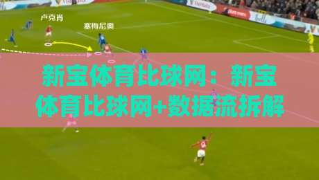新宝体育比球网:新宝体育比球网+数据流拆解,为什么老手更爱【新宝体育比球网】的即时赛况?|今日最新外围压球网球盘平台赛后回放JRS大小球预测